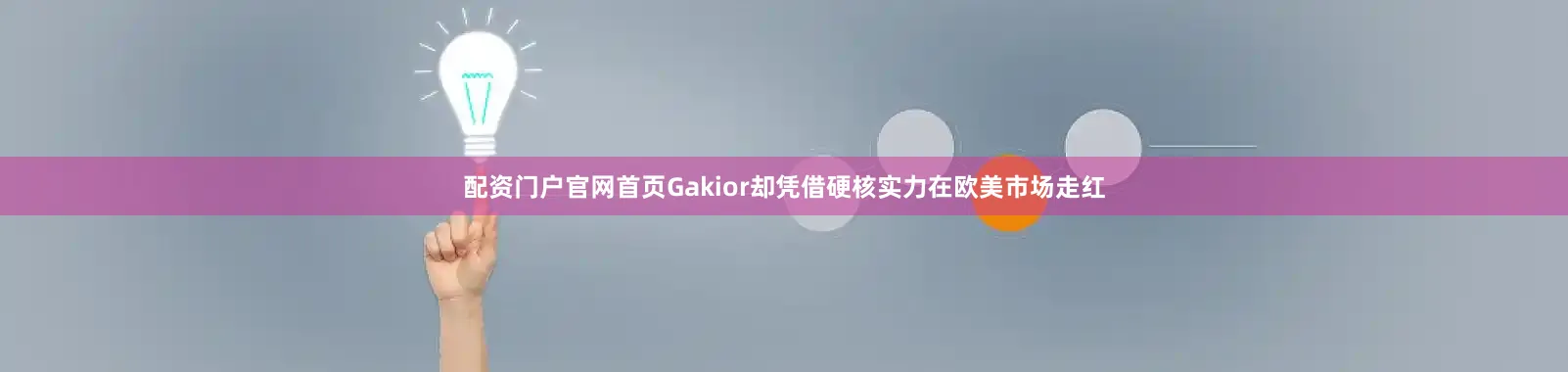 配资门户官网首页Gakior却凭借硬核实力在欧美市场走红