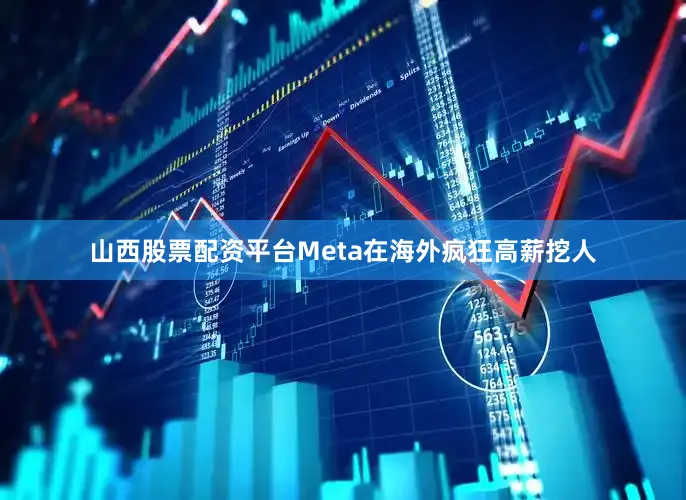 山西股票配资平台Meta在海外疯狂高薪挖人