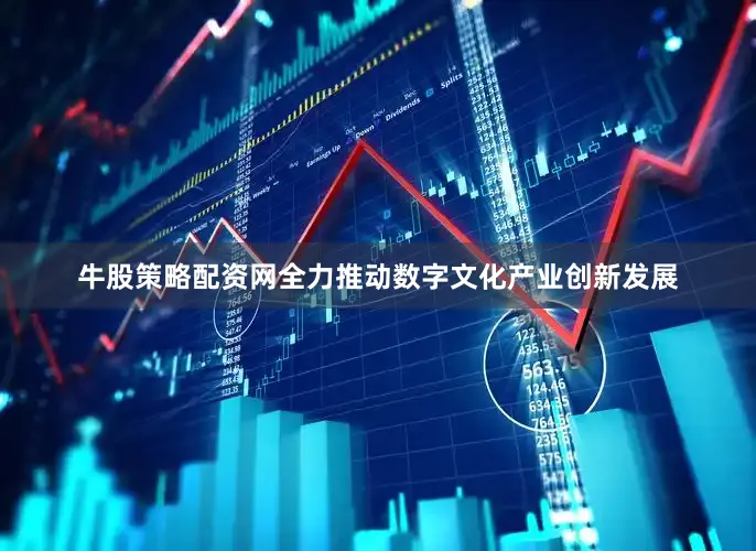 牛股策略配资网全力推动数字文化产业创新发展