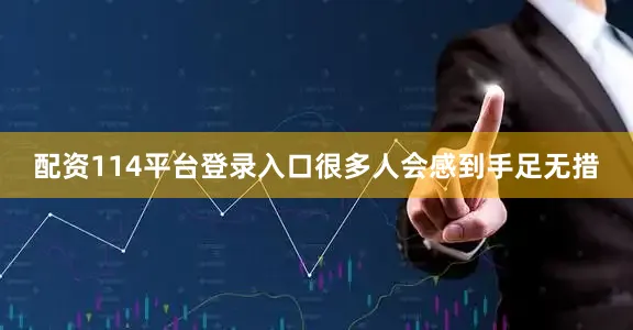 配资114平台登录入口很多人会感到手足无措