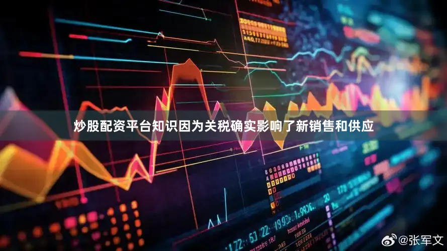 炒股配资平台知识因为关税确实影响了新销售和供应