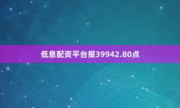低息配资平台报39942.80点