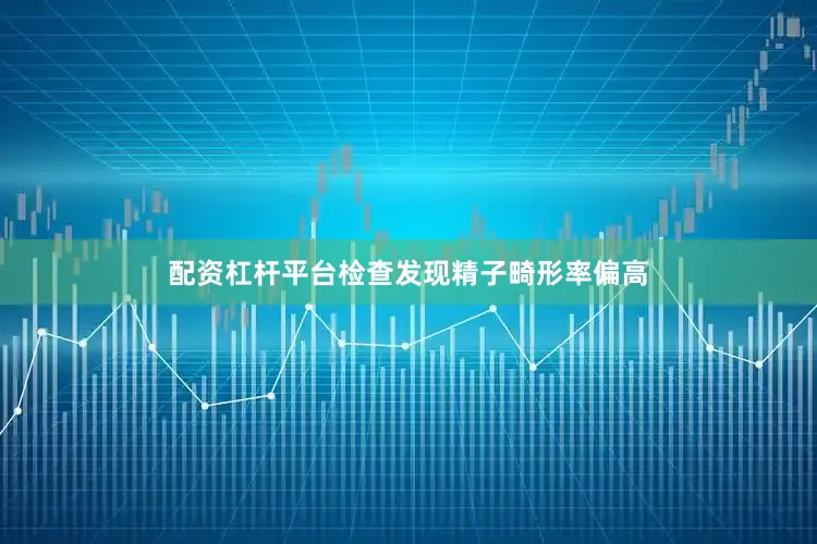 配资杠杆平台检查发现精子畸形率偏高
