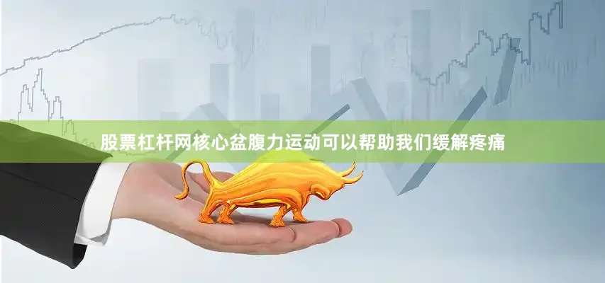 股票杠杆网核心盆腹力运动可以帮助我们缓解疼痛