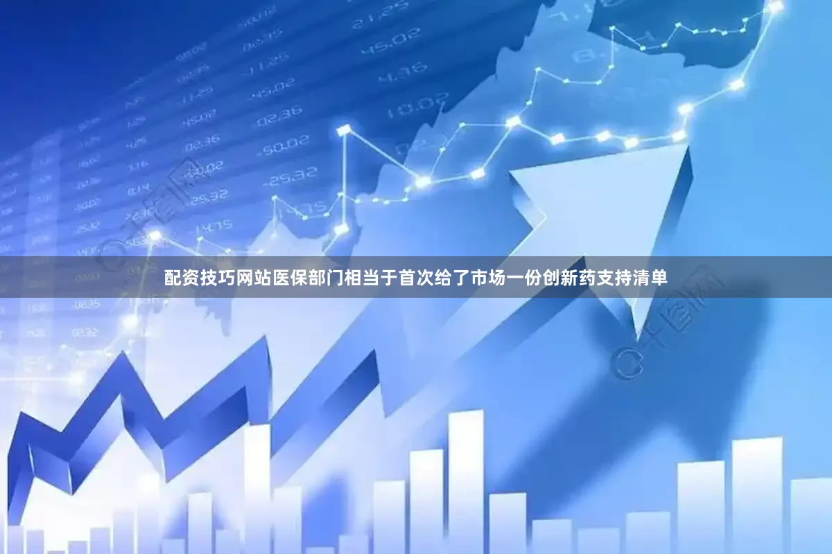 配资技巧网站医保部门相当于首次给了市场一份创新药支持清单