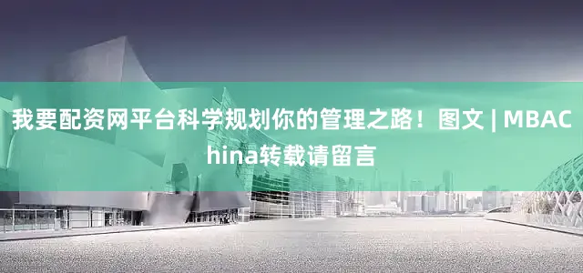 我要配资网平台科学规划你的管理之路！图文 | MBAChina转载请留言