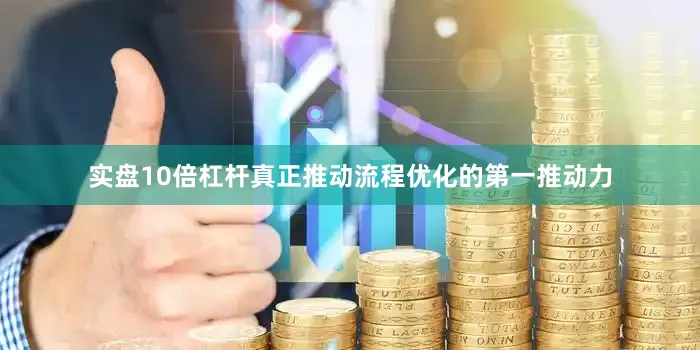 实盘10倍杠杆真正推动流程优化的第一推动力