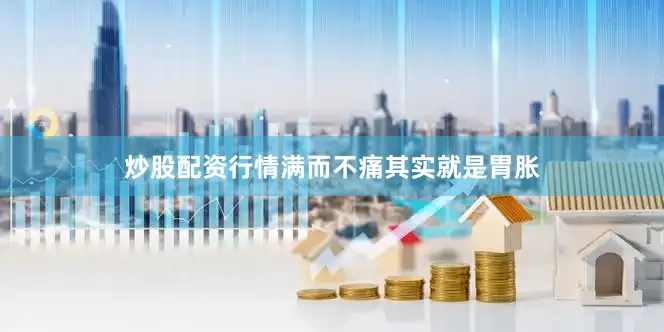 炒股配资行情满而不痛其实就是胃胀