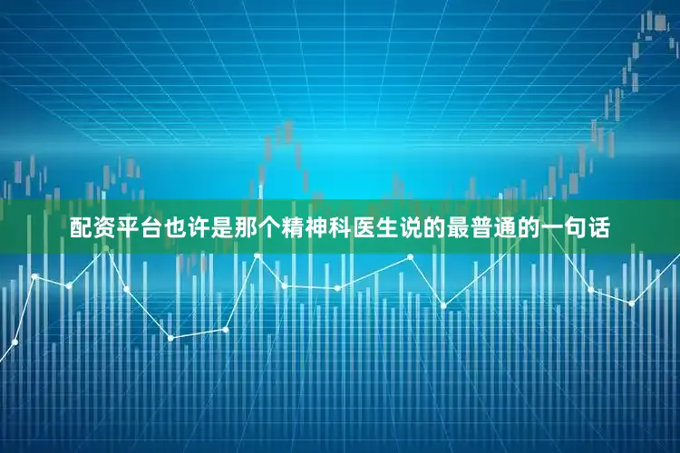 配资平台也许是那个精神科医生说的最普通的一句话