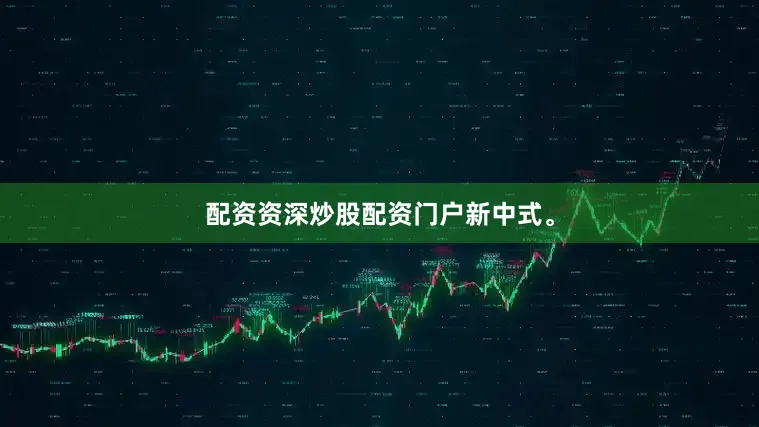 配资资深炒股配资门户新中式。