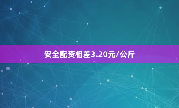 安全配资相差3.20元/公斤