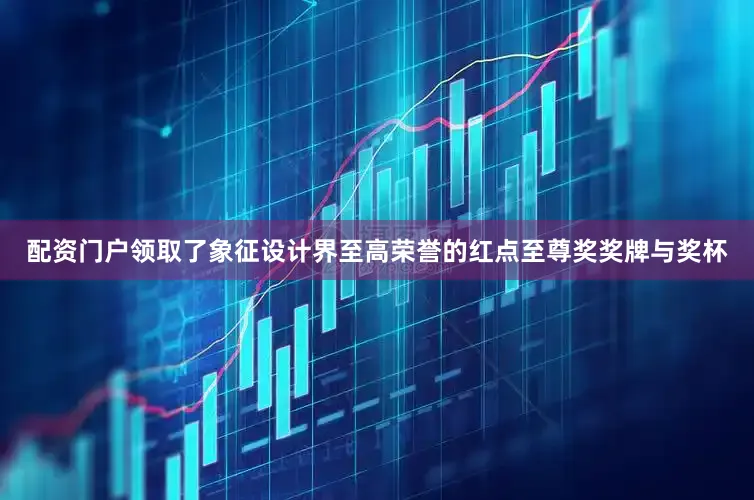 配资门户领取了象征设计界至高荣誉的红点至尊奖奖牌与奖杯