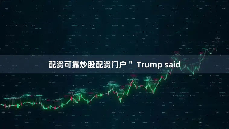 配资可靠炒股配资门户＂ Trump said