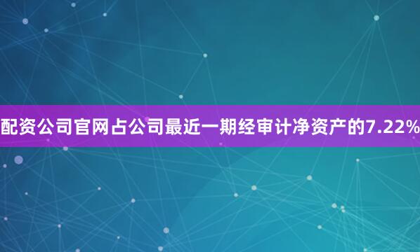 配资公司官网占公司最近一期经审计净资产的7.22%
