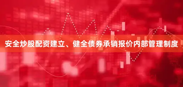 安全炒股配资建立、健全债券承销报价内部管理制度