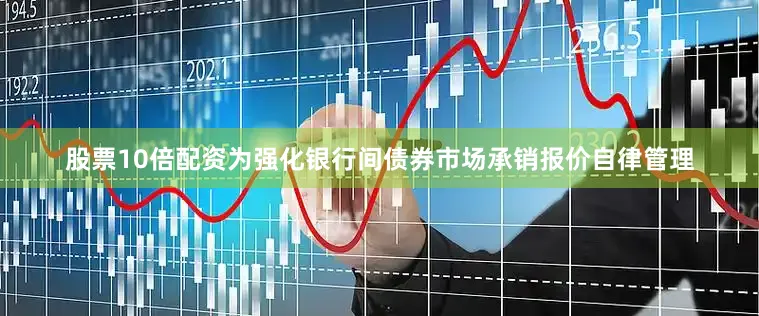 股票10倍配资为强化银行间债券市场承销报价自律管理