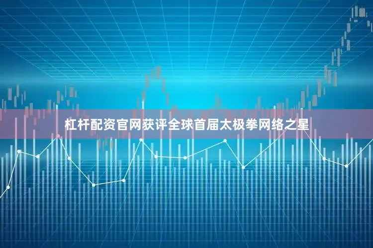 杠杆配资官网获评全球首届太极拳网络之星