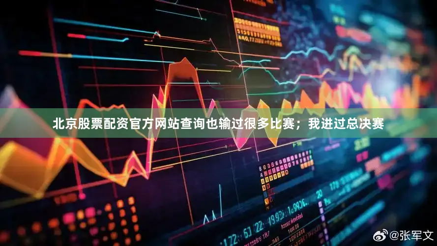 北京股票配资官方网站查询也输过很多比赛；我进过总决赛