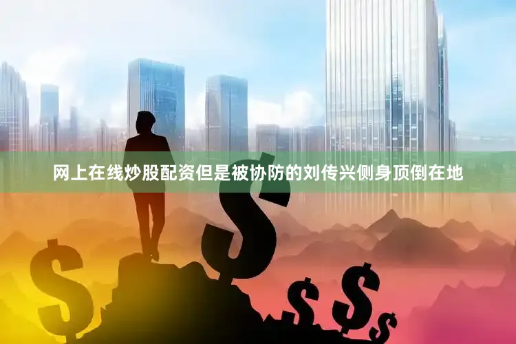 网上在线炒股配资但是被协防的刘传兴侧身顶倒在地