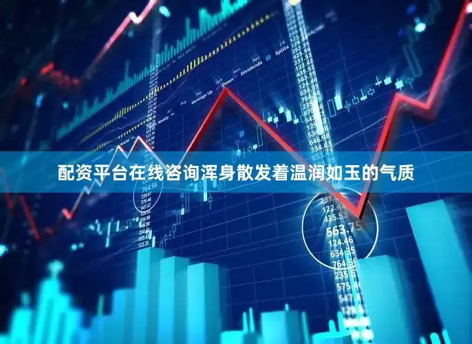 配资平台在线咨询浑身散发着温润如玉的气质