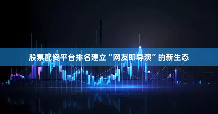 股票配资平台排名建立“网友即导演”的新生态