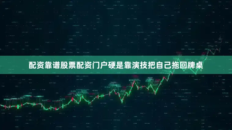 配资靠谱股票配资门户硬是靠演技把自己拖回牌桌