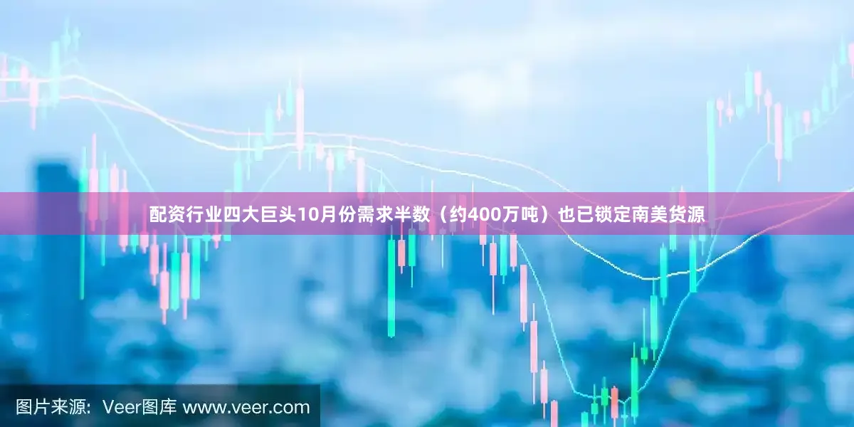 配资行业四大巨头10月份需求半数（约400万吨）也已锁定南美货源