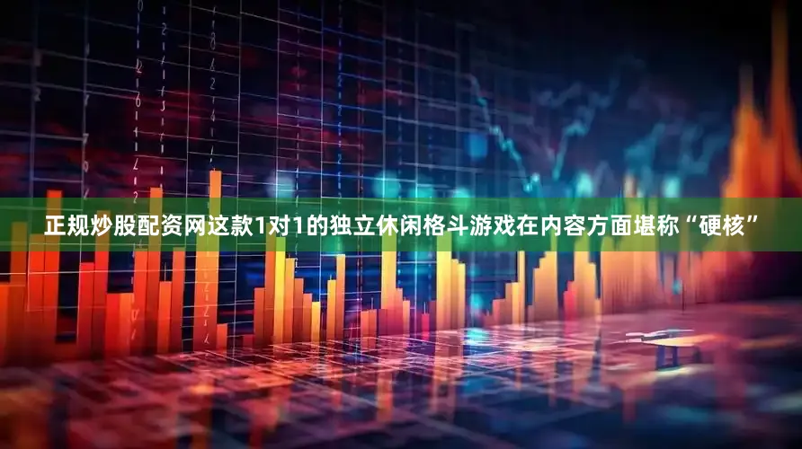 正规炒股配资网这款1对1的独立休闲格斗游戏在内容方面堪称“硬核”
