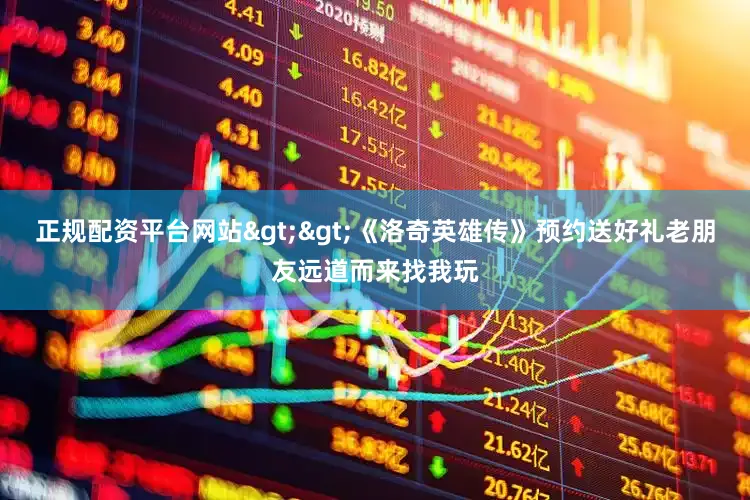 正规配资平台网站>>《洛奇英雄传》预约送好礼老朋友远道而来找我玩