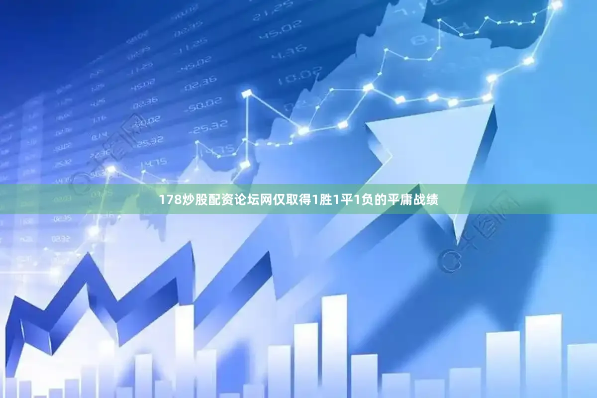178炒股配资论坛网仅取得1胜1平1负的平庸战绩