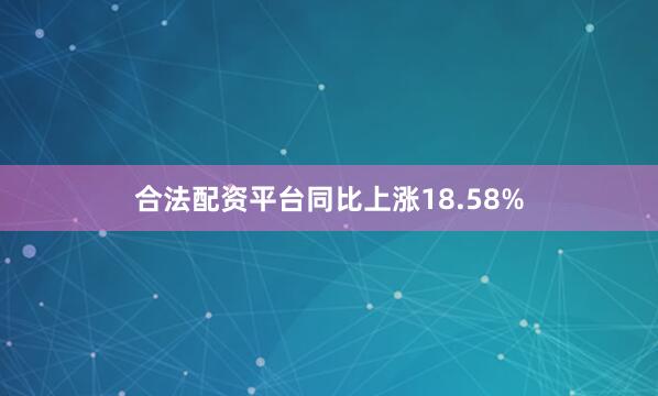 合法配资平台同比上涨18.58%
