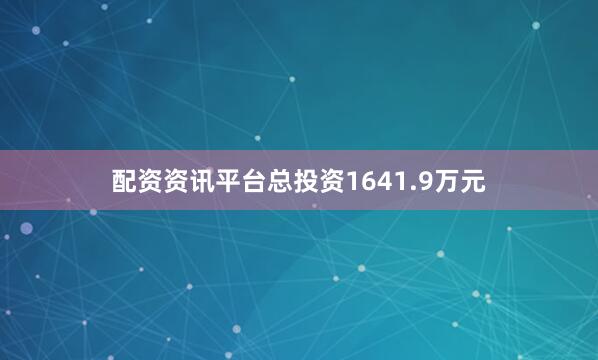 配资资讯平台总投资1641.9万元