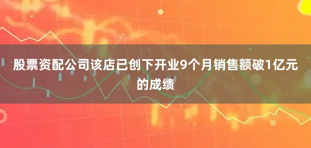 股票资配公司该店已创下开业9个月销售额破1亿元的成绩