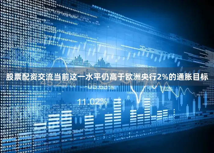 股票配资交流当前这一水平仍高于欧洲央行2%的通胀目标