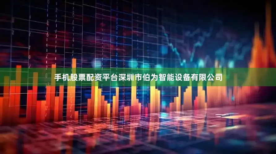 手机股票配资平台深圳市伯为智能设备有限公司