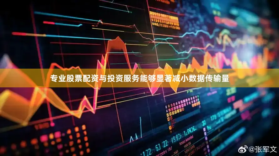 专业股票配资与投资服务能够显著减小数据传输量