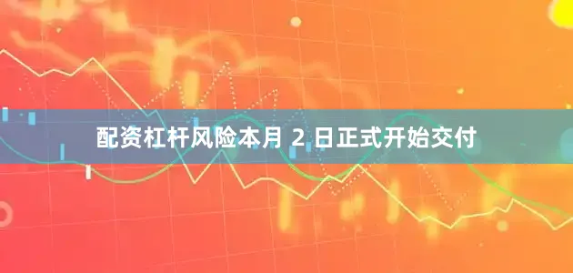 配资杠杆风险本月 2 日正式开始交付