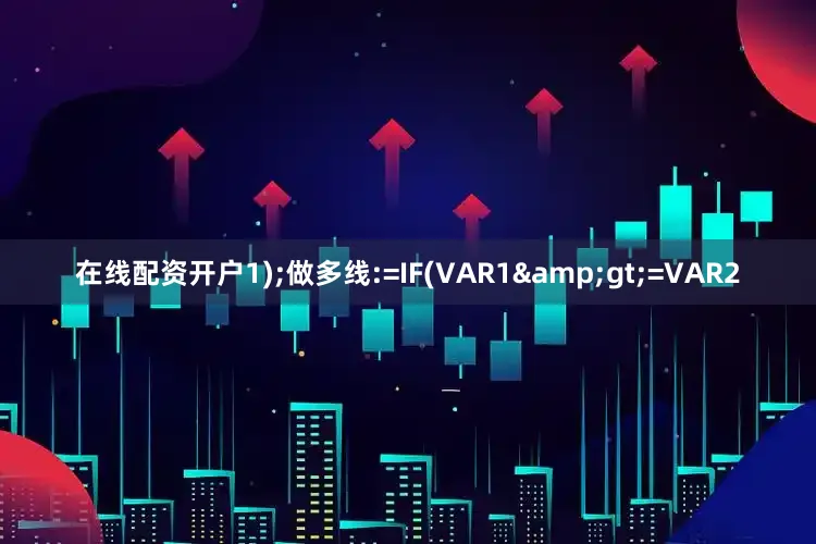 在线配资开户1);做多线:=IF(VAR1&gt;=VAR2