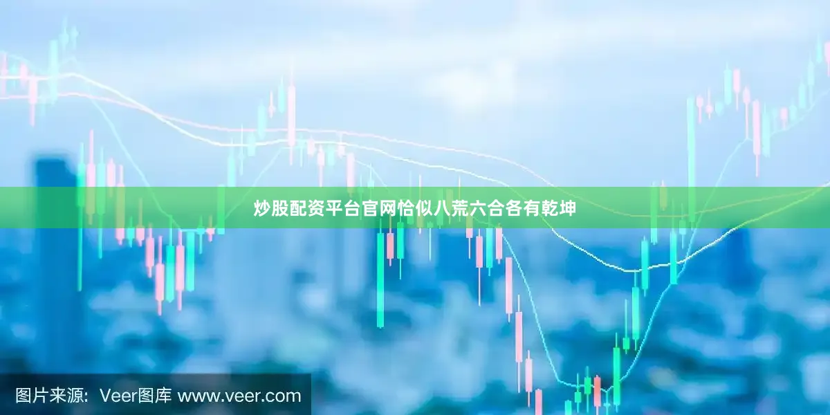 炒股配资平台官网恰似八荒六合各有乾坤