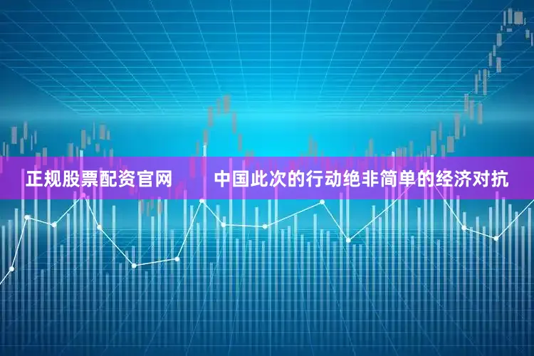 正规股票配资官网        中国此次的行动绝非简单的经济对抗