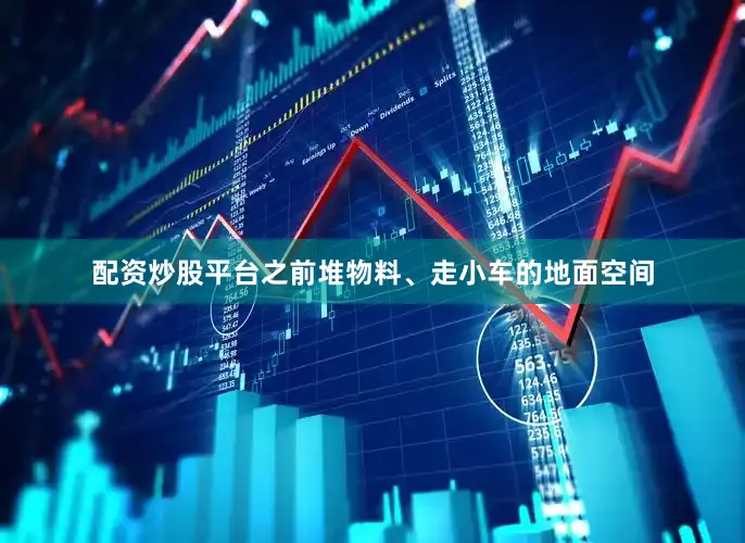 配资炒股平台之前堆物料、走小车的地面空间